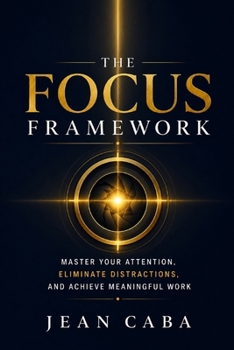 Paperback The Focus Framework: Master Your Attention, Eliminate Distractions, and Achieve Meaningful Work Book
