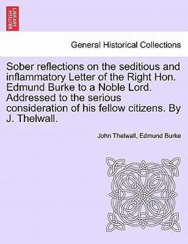 Paperback Sober Reflections on the Seditious and Inflammatory Letter of the Right Hon. Edmund Burke to a Noble Lord. Addressed to the Serious Consideration of H Book