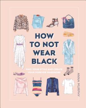 Hardcover How to Not Wear Black: Find Your Style and Create Your Forever Wardrobe Book