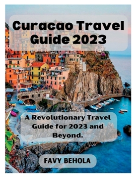 Curacao Travel Guide 2023: A Revolutionary Travel Guide for 2023 and Beyond.