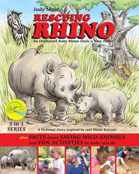 Rescuing Rhino an Orphaned Baby Rhino Finds a New Home: Plus Facts about Saving Wild Animals and Fun Activities to Make and Do