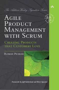 Agile Product Management with Scrum: Creating Products That Customers Love - Book  of the A Mike Cohn Signature Book