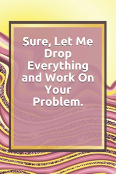 Paperback Sure, Let Me Drop Everything and Work On Your Problem.: Lined notebook . Notebook, Journal, Diary, Doodle Book ( 120 Pages, Blank, 6 x 9) Gift Idea Book