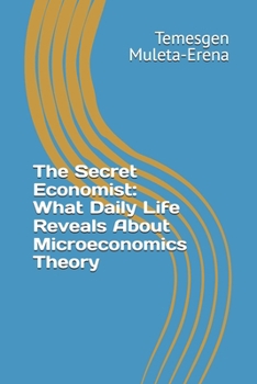 The Secret Economist: What Daily Life Reveals About Microeconomics Theory