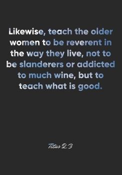 Titus 2: 3 Notebook: Likewise, teach the older women to be reverent in the way they live, not to be slanderers or addicted to much wine, but to teach what is good.: Titus 2:3 Notebook, Bible Verse Chr