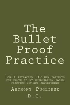 Paperback The Bullet Proof Practice: The Painless Way To Build a Monster Chiropractic Practice Book