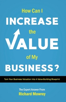 Paperback How Can I Increase the Value of My Business?: Turn Your Business Valuation into a Value-Building Blueprint Book