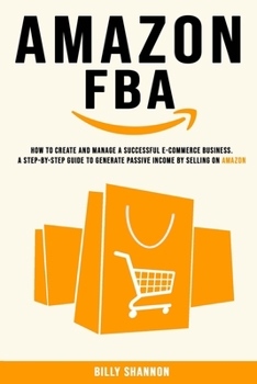 Paperback Amazon FBA: How to Create and Manage a Successful E-Commerce Business. A Step-by-Step Guide to Generate Passive Income by Selling Book