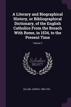 Paperback A Literary and Biographical History, or Bibliographical Dictionary, of the English Catholics From the Breach With Rome, in 1534, to the Present Time; Book