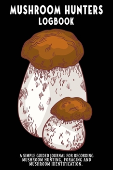 Mushroom Hunters Logbook: Porcini Featured Cover. 120 page illustrated journal with note and sketch sections. Guided for foraging and mushroom and fungus identification.