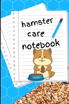 Hamster Care Notebook: Specially Designed Fun Kid-Friendly Daily Hamster Log Book to Look After All Your Small Pet's Needs. Great For Recording ... & Hamster Activities with Personal Name Page.
