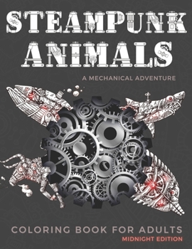 Paperback Steampunk Animals: A Mechanical Adventure, Coloring Book For Adults (Midnight Edition). Book