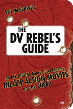 Paperback The DV Rebel's Guide: An All-Digital Approach to Making Killer Action Movies on the Cheap [With DVD] Book