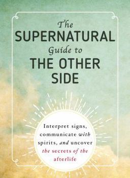 Paperback The Supernatural Guide to the Other Side: Interpret Signs, Communicate with Spirits, and Uncover the Secrets of the Afterlife Book