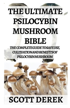 Paperback The Ultimate Psilocybin Mushroom Bible: The Complete Guide to Safe Use, Cultivation And Benefits Of Psilocybin Mushroom Book