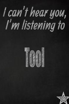I can't hear you, I'm listening to Tool creative writing lined journal: Promoting band fandom and music creativity through journaling…one day at a time (Bands series)