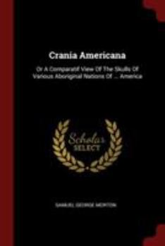 Paperback Crania Americana: Or A Comparatif View Of The Skulls Of Various Aboriginal Nations Of ... America Book