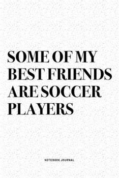 Some Of My Best Friends Are Soccer Players: A 6x9 Inch Diary Notebook Journal With A Bold Text Font Slogan On A Matte Cover and 120 Blank Lined Pages Makes A Great Alternative To A Card