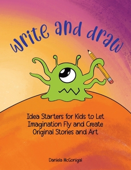 Paperback Write and Draw: Idea Starters for Kids to Let Imagination Fly and Create Original Stories and Art: Ages 7-11 Book