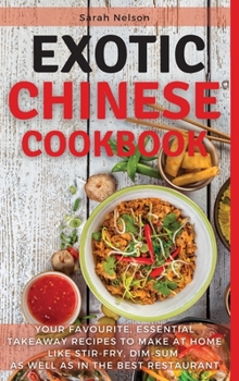 Hardcover Exotic Chinese Cookbook: Your Favourite, Essential Takeaway Recipes to Make at Home Like Stir-Fry, Dim-Sum as Well as in the Best Restaurant. 5 Book