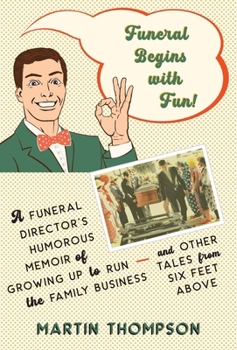 Funeral Begins with Fun!: A Funeral Director's Humorous Memoir of Growing Up to Run the Family Business-and More Tales from Six Feet Above