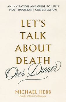 Hardcover Let's Talk about Death (Over Dinner): An Invitation and Guide to Life's Most Important Conversation Book