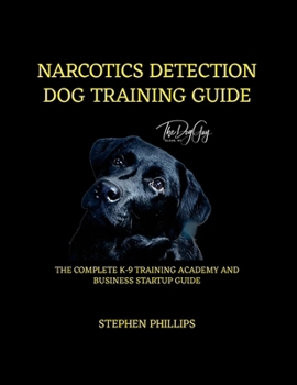 Narcotics Detection Dog Training Manual: A Complete K-9 Academy And Business Startup Guide