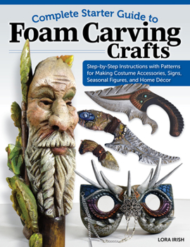 Paperback Complete Starter Guide to Foam Carving Crafts: Step-By-Step Instructions with Patterns for Making Costume Accessories, Signs, Seasonal Figures, and Ho Book