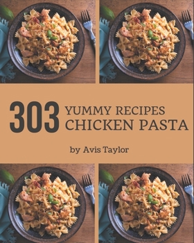 Paperback 303 Yummy Chicken Pasta Recipes: Not Just a Yummy Chicken Pasta Cookbook! Book