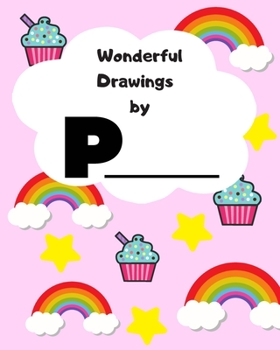 Wonderful Drawings By P_______: Sketchbook for girls, Blank paper for drawing and creative doodling, Cute rainbow, cupcake and stars 8x10 120 Pages
