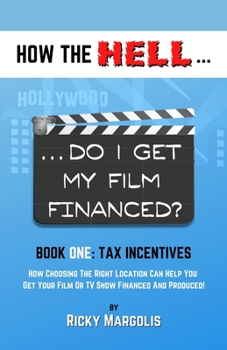 Paperback HOW THE HELL... Do I Get My Film Financed?: Book One: TAX INCENTIVES: How Choosing The Right Location Can Help You Get Your Film Or TV Show Financed A Book