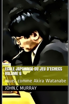 Paperback ECOLE JAPONAISE DU JEU D'ECHECS Volume 6: Jouez comme Akira Watanabe [French] Book