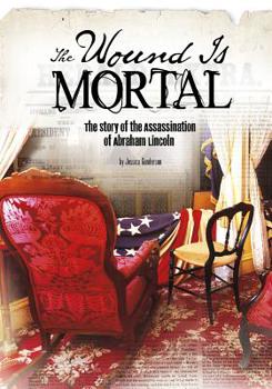Paperback The Wound Is Mortal: The Story of the Assassination of Abraham Lincoln Book