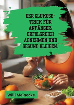 Paperback Der Glukose-Trick für Anfänger: Erfolgreich abnehmen und gesund bleiben.: Mit 100 leckeren Rezepten. [German] Book