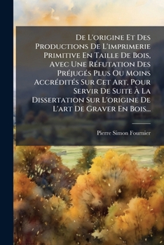 Paperback De L'origine Et Des Productions De L'imprimerie Primitive En Taille De Bois, Avec Une Réfutation Des Préjugés Plus Ou Moins Accrédités Sur Cet Art, Po [French] Book