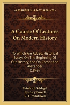 Paperback A Course Of Lectures On Modern History: To Which Are Added, Historical Essays On The Beginning Of Our History, And On Caesar And Alexander (1849) Book