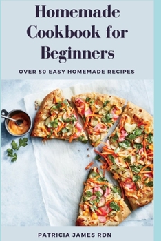 Homemade Cookbook for Beginners: Over 50 Easy Homemade Recipes