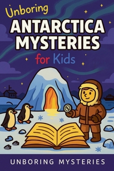 Unboring Antarctica Mysteries for Kids (Earth's Greatest Mysteries for Kids)