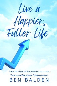 Paperback Live a Happier, Fuller Life: Create a Life of Joy and Fulfillment Through Personal Development Book