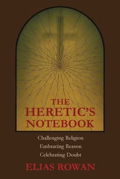 The Heretic's Notebook: Challenging Religion, Embracing Reason, Celebrating Doubt