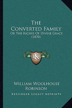 The Converted Family; Or, the Riches of Divine Grace