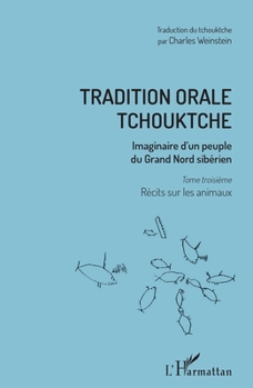 Tradition orale tchouktche: Imaginaire d'un peuple du Grand Nord sibérien Tome troisième : récits sur les animaux (French Edition)