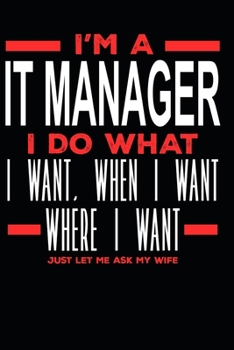 I’m a IT Manager I Do What I Want, When I Want, Where I Want. Just Let Me Ask My Wife: Lined Journal Notebook for IT Managers