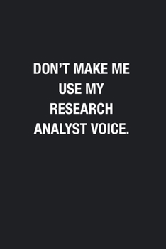 Paperback Don't Make Me Use My Research Analyst Voice.: Blank Lined Journal Notebook, Funny Journals, Gift For Research Analyst Book