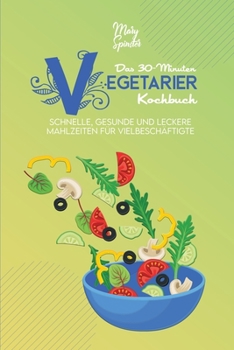 Paperback Das 30-Minuten-Vegetarier-Kochbuch: Schnelle, Gesunde Und Leckere Mahlzeiten F?r Vielbesch?ftigte (The 30-Minute Plant Based Diet Cookbook ) [German V [German] Book