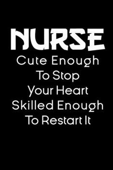 Nurse Cute Enough To Stop Your Heart Skilled Enough To Restart It notebook gift: funny nursing Notebook / nurse Journal Gift / quote notebook for nurses , 120 Pages,  6x9, Soft Cover,glossy Finish