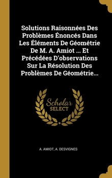 Hardcover Solutions Raisonnées Des Problèmes Énoncés Dans Les Éléments De Géométrie De M. A. Amiot ... Et Précédées D'observations Sur La Résolution Des Problèm [French] Book