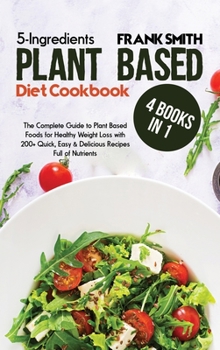 Hardcover 5-Ingredients Plant Based Diet Cookbook: 4 Books in 1: The Complete Guide to Plant Based Foods for Healthy Weight Loss with 200+ Quick, Easy & Delicio Book