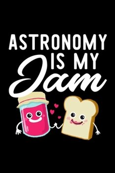 Astronomy Is My Jam: Funny Notebook for Astronomy Fan | Great Christmas & Birthday Gift Idea for Astronomy Fan | Astronomy Journal | 100 pages 6x9 inches