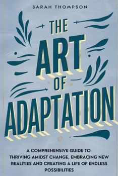 Paperback The Art of Adaptation: A Comprehensive Guide to Thriving Amidst Change, Embracing New Realities, and Creating a Life of Endless Possibilities Book